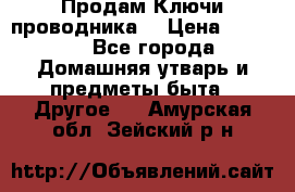 Продам Ключи проводника  › Цена ­ 1 000 - Все города Домашняя утварь и предметы быта » Другое   . Амурская обл.,Зейский р-н